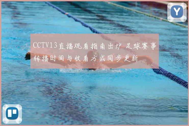 CCTV13直播观看指南出炉 足球赛事转播时间与收看方式同步更新