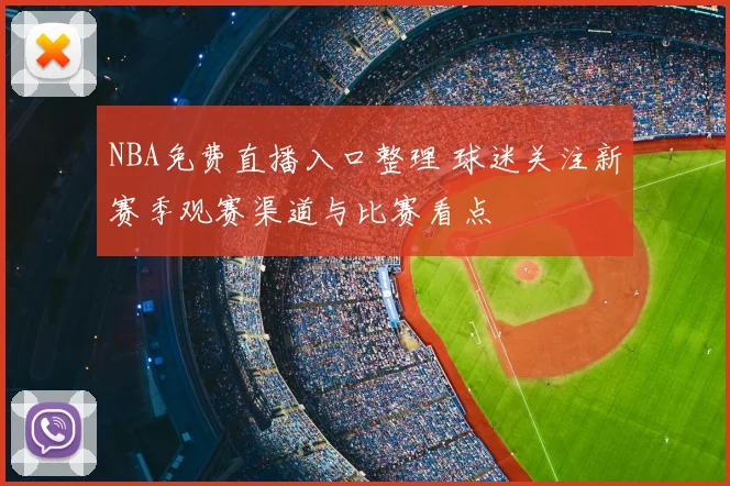 NBA免费直播入口整理 球迷关注新赛季观赛渠道与比赛看点