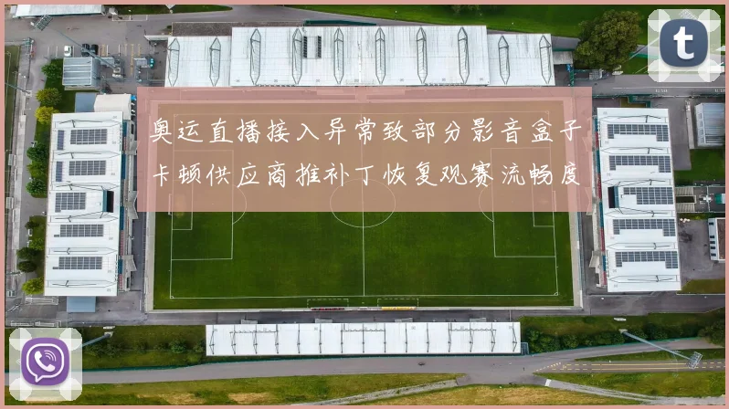 奥运直播接入异常致部分影音盒子卡顿供应商推补丁恢复观赛流畅度