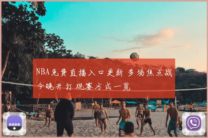 NBA免费直播入口更新 多场焦点战今晚开打 观赛方式一览