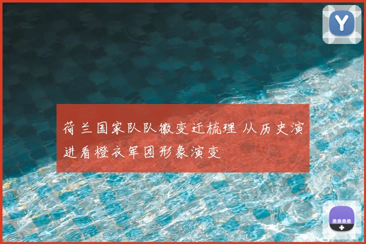 荷兰国家队队徽变迁梳理 从历史演进看橙衣军团形象演变
