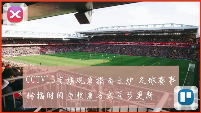 CCTV13直播观看指南出炉 足球赛事转播时间与收看方式同步更新