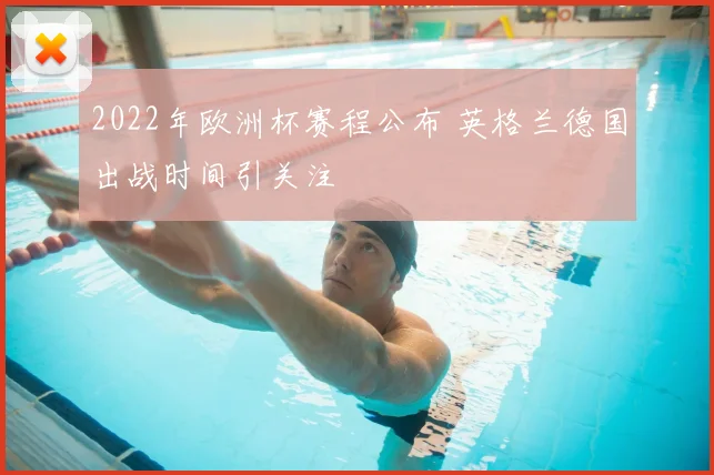 2022年欧洲杯赛程公布 英格兰德国出战时间引关注