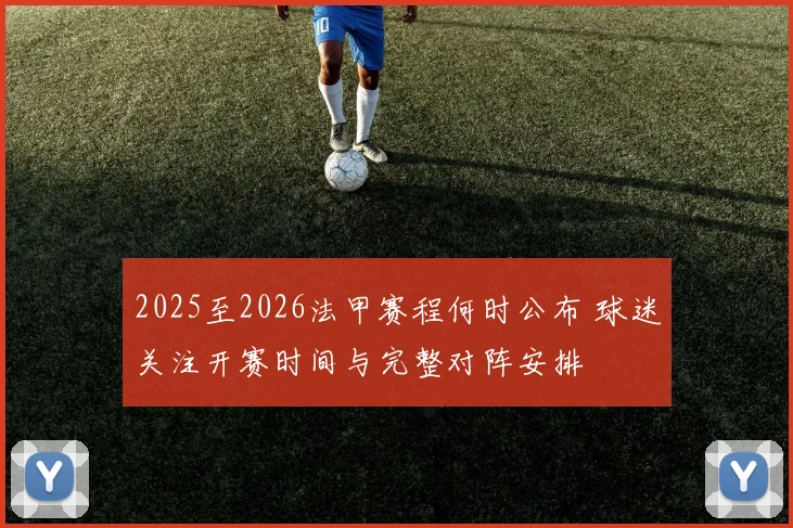 2025至2026法甲赛程何时公布 球迷关注开赛时间与完整对阵安排