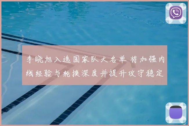李晓旭入选国家队大名单 将加强内线经验与轮换深度并提升攻守稳定性