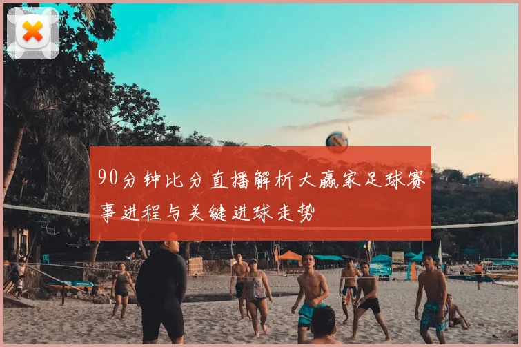 90分钟比分直播解析大赢家足球赛事进程与关键进球走势