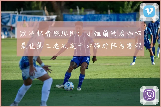 欧洲杯晋级规则:小组前两名加四最佳第三名决定十六强对阵与赛程