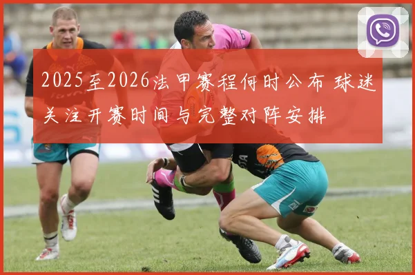 2025至2026法甲赛程何时公布 球迷关注开赛时间与完整对阵安排