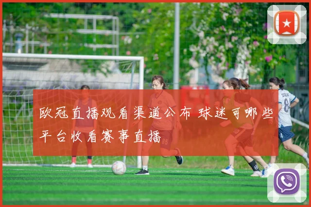 欧冠直播观看渠道公布 球迷可哪些平台收看赛事直播