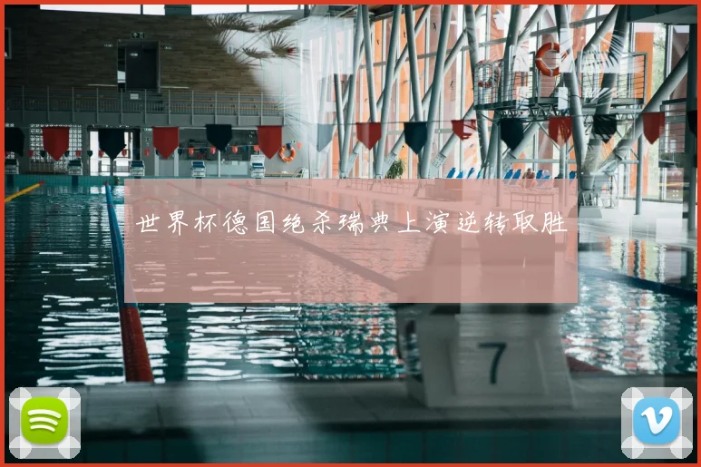 世界杯德国绝杀瑞典上演逆转取胜