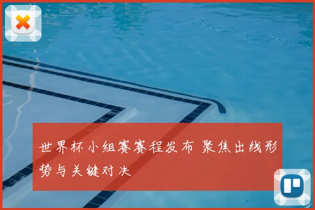 世界杯小组赛赛程发布 聚焦出线形势与关键对决
