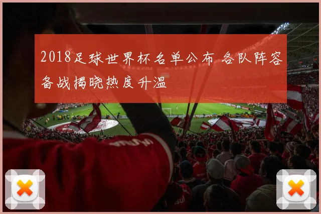 2018足球世界杯名单公布 各队阵容备战揭晓热度升温