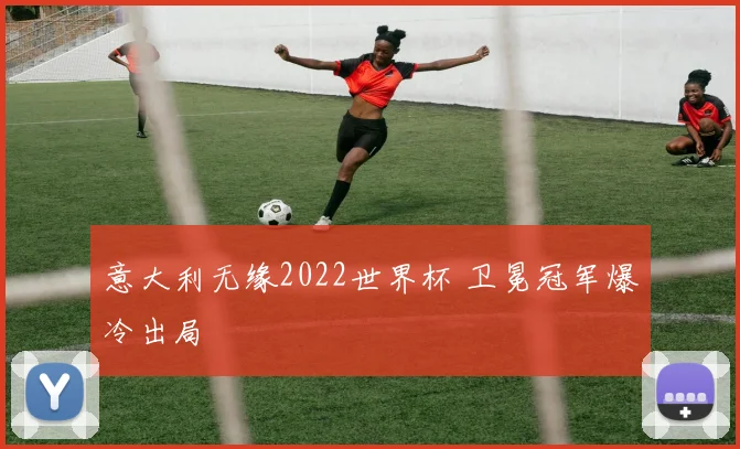 意大利无缘2022世界杯 卫冕冠军爆冷出局