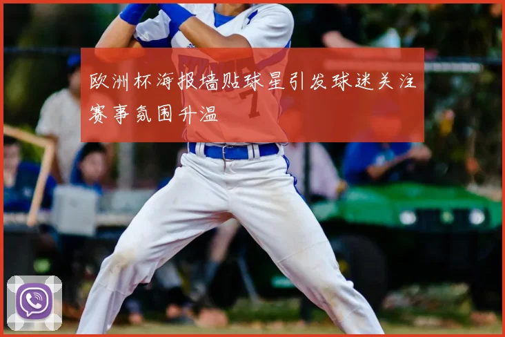 欧洲杯海报墙贴球星引发球迷关注赛事氛围升温