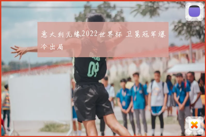 意大利无缘2022世界杯 卫冕冠军爆冷出局