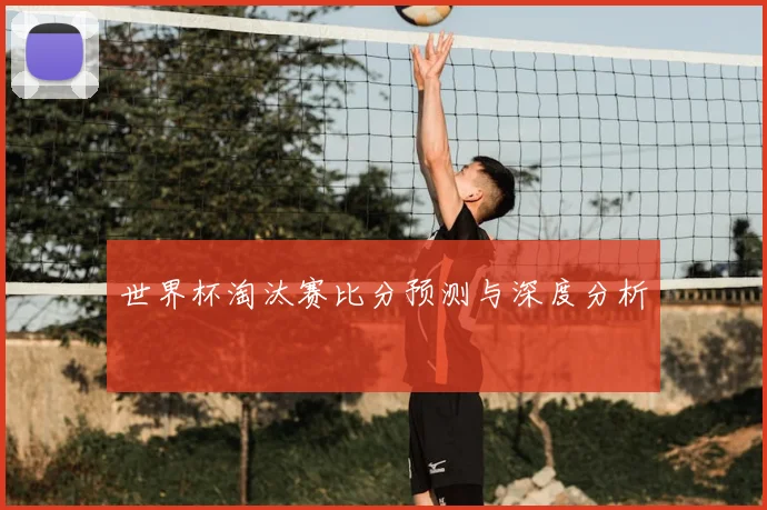 世界杯淘汰赛比分预测与深度分析