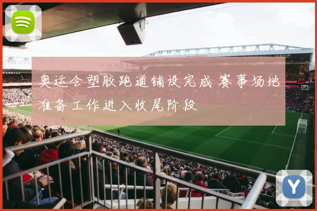 奥运会塑胶跑道铺设完成 赛事场地准备工作进入收尾阶段